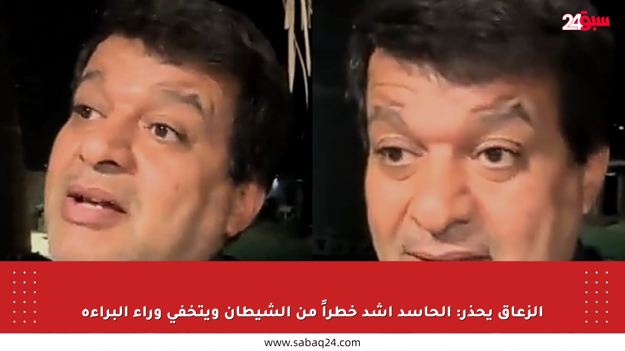 الزعاق يحذر: الحاسد أشد خطراً من الشيطان ويتخفى وراء البراءة